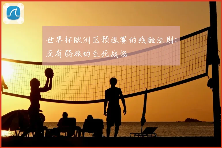 世界杯欧洲区预选赛的残酷法则：没有弱旅的生死战场
