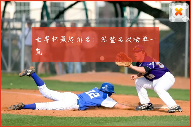 世界杯最终排名：完整名次榜单一览