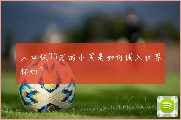 人口仅33万的小国是如何闯入世界杯的?