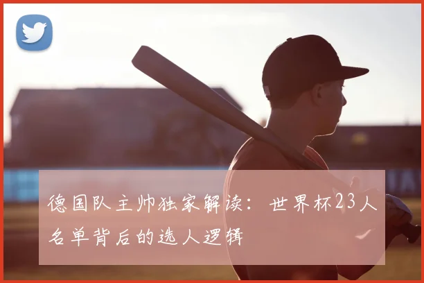 德国队主帅独家解读：世界杯23人名单背后的选人逻辑