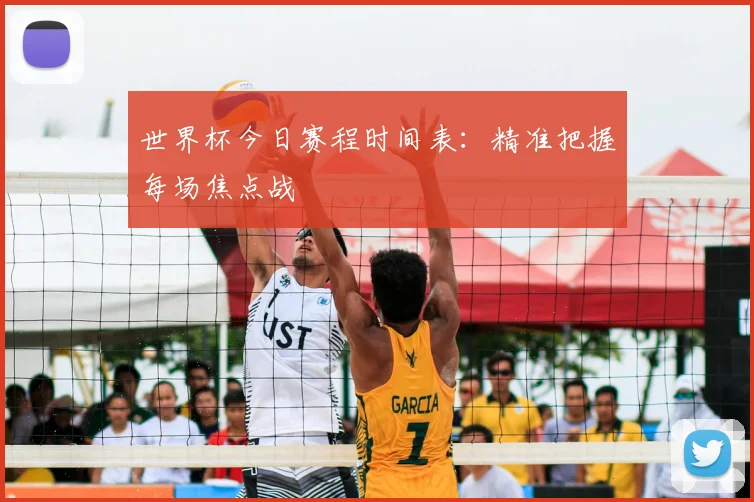 世界杯今日赛程时间表:精准把握每场焦点战