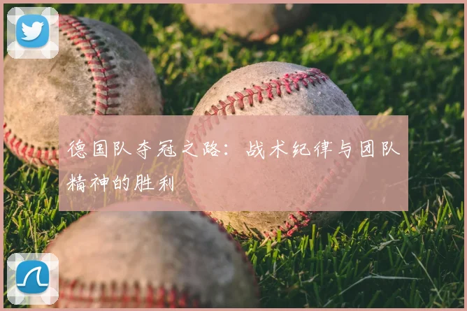 德国队夺冠之路：战术纪律与团队精神的胜利