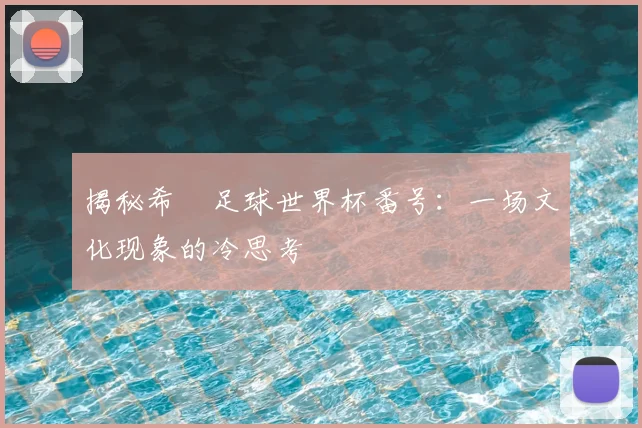 揭秘希咲足球世界杯番号：一场文化现象的冷思考