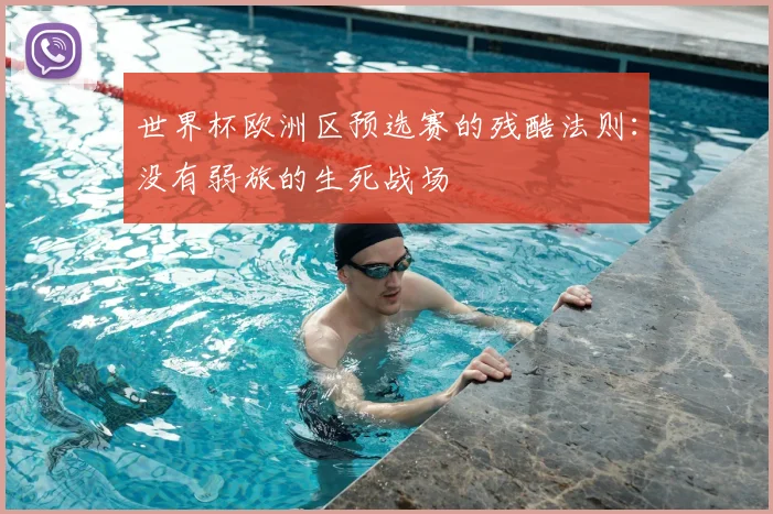 世界杯欧洲区预选赛的残酷法则：没有弱旅的生死战场